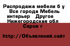 Распродажа мебели б/у - Все города Мебель, интерьер » Другое   . Нижегородская обл.,Саров г.